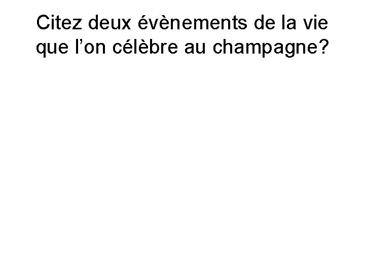 Citez deux évènements de la vie que l’on célèbre au champagne? 