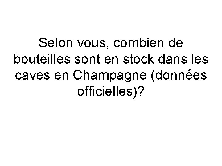 Selon vous, combien de bouteilles sont en stock dans les caves en Champagne (données