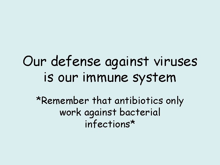 Our defense against viruses is our immune system *Remember that antibiotics only work against