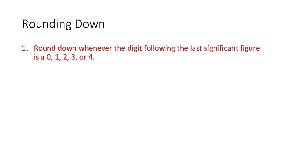 Rounding Down 1. Round down whenever the digit following the last significant figure is