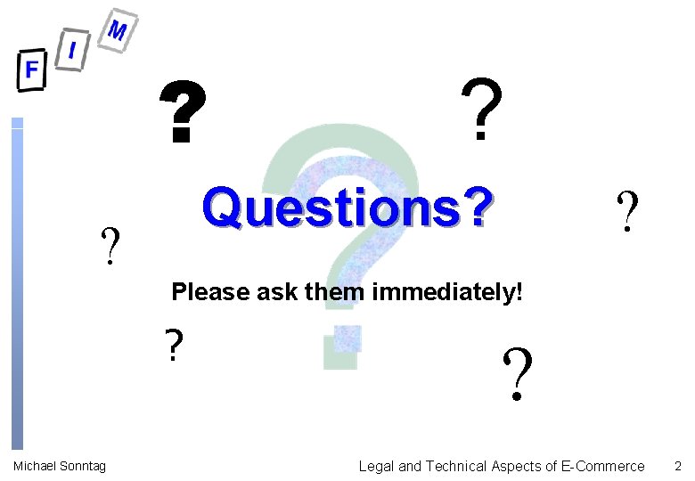 ? ? Questions? ? ? Please ask them immediately! ? Michael Sonntag ? Legal ? ? Questions? ? ? Please ask them immediately! ? Michael Sonntag ? Legal