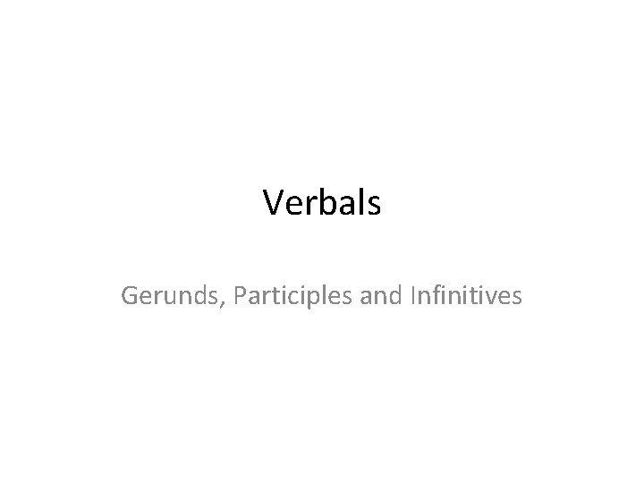 Verbals Gerunds, Participles and Infinitives 