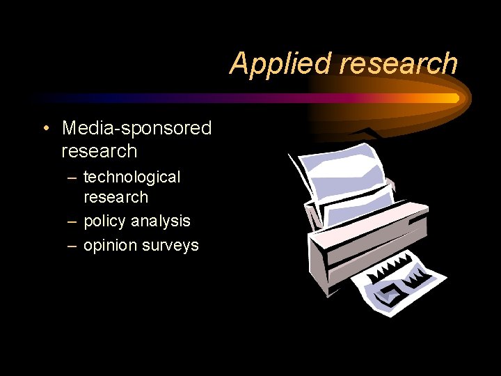 Applied research • Media-sponsored research – technological research – policy analysis – opinion surveys