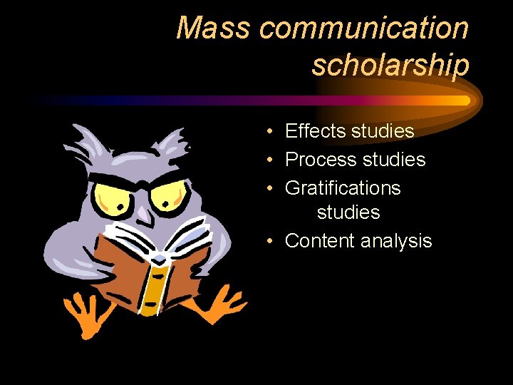 Mass communication scholarship • Effects studies • Process studies • Gratifications studies • Content