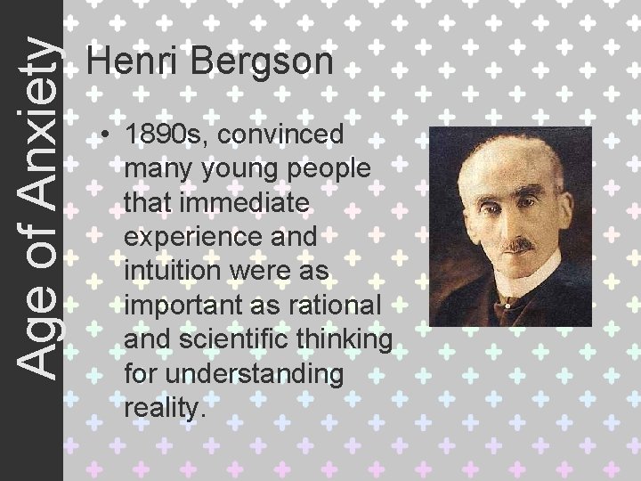 Age of Anxiety Henri Bergson • 1890 s, convinced many young people that immediate