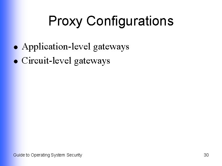 Proxy Configurations l l Application-level gateways Circuit-level gateways Guide to Operating System Security 30