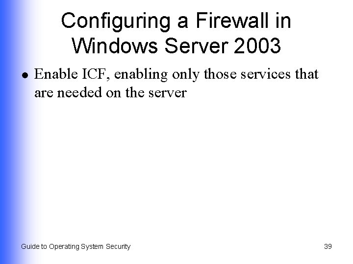 Configuring a Firewall in Windows Server 2003 l Enable ICF, enabling only those services