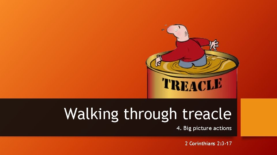 Walking through treacle 4. Big picture actions 2 Corinthians 2: 3 -17 