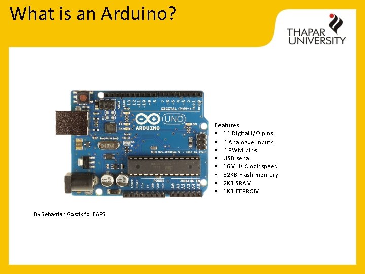 What is an Arduino? Features • 14 Digital I/O pins • 6 Analogue inputs