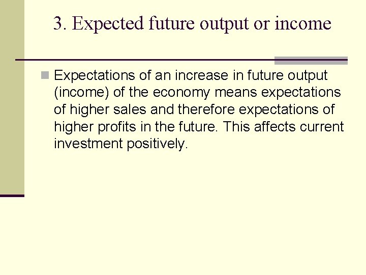 3. Expected future output or income n Expectations of an increase in future output 3. Expected future output or income n Expectations of an increase in future output