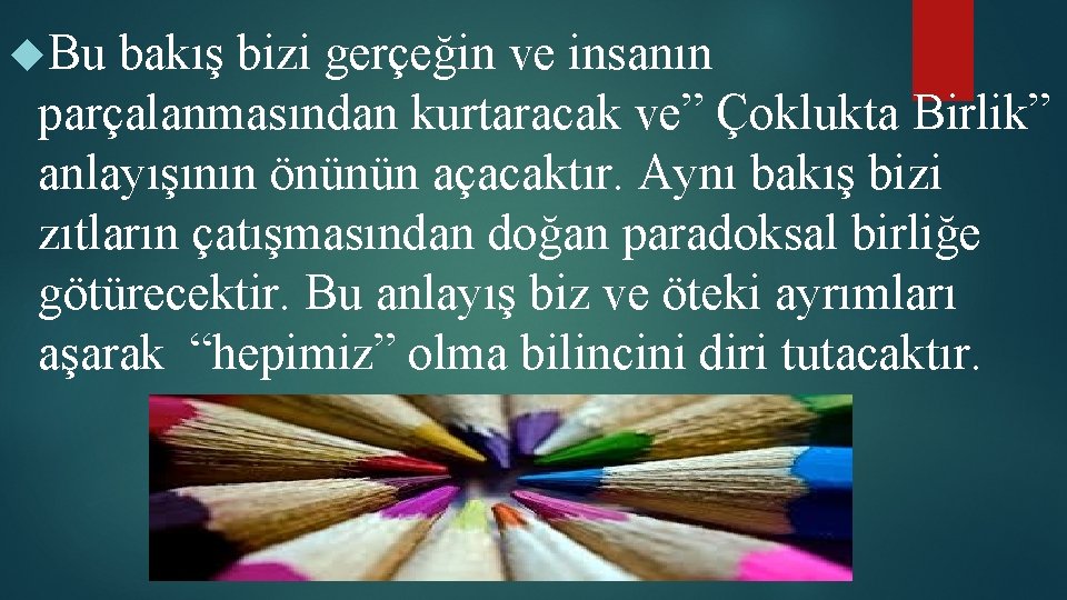  Bu bakış bizi gerçeğin ve insanın parçalanmasından kurtaracak ve” Çoklukta Birlik” anlayışının önünün