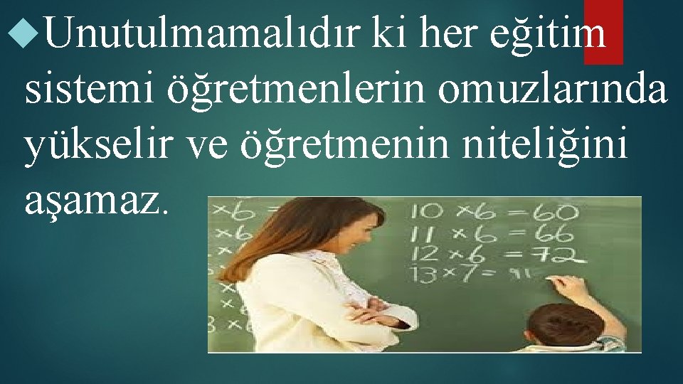  Unutulmamalıdır ki her eğitim sistemi öğretmenlerin omuzlarında yükselir ve öğretmenin niteliğini aşamaz. 