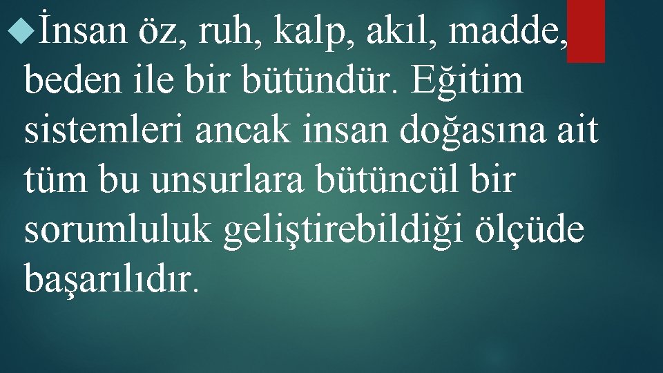  İnsan öz, ruh, kalp, akıl, madde, beden ile bir bütündür. Eğitim sistemleri ancak