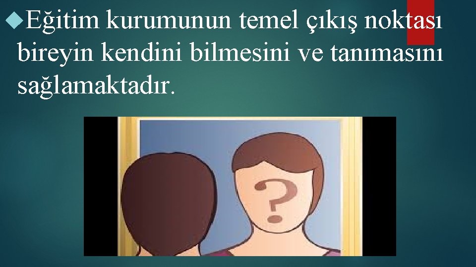  Eğitim kurumunun temel çıkış noktası bireyin kendini bilmesini ve tanımasını sağlamaktadır. 