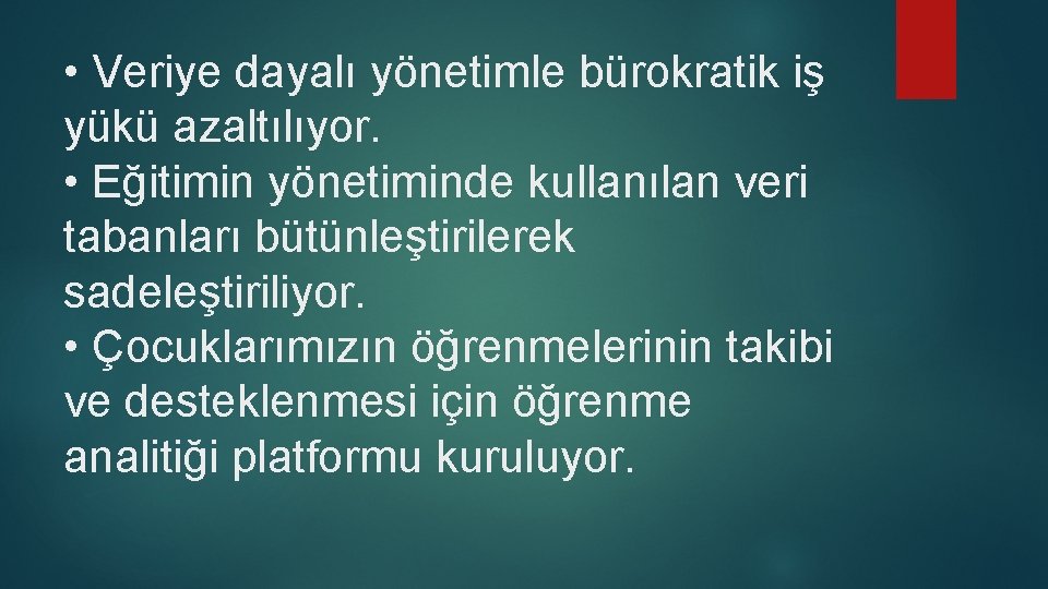  • Veriye dayalı yönetimle bürokratik iş yükü azaltılıyor. • Eğitimin yönetiminde kullanılan veri