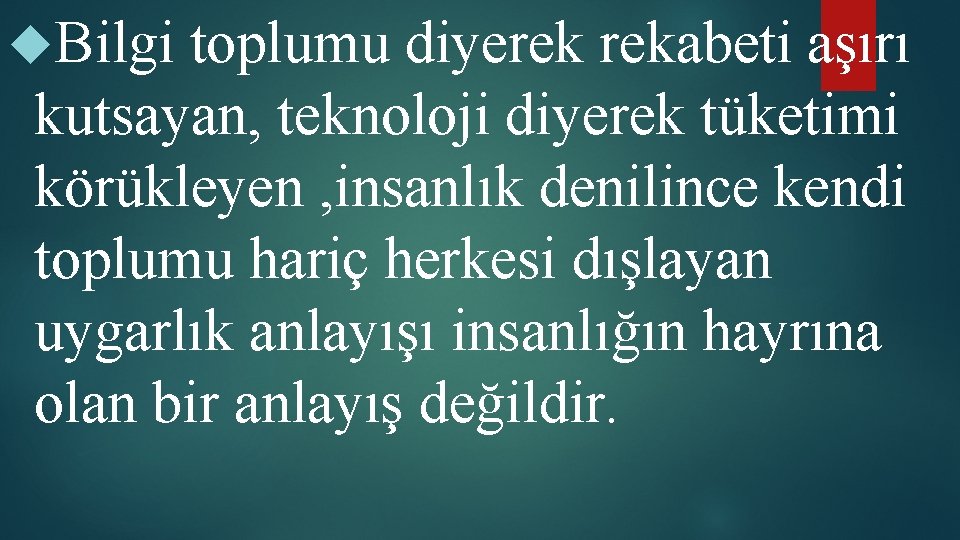  Bilgi toplumu diyerek rekabeti aşırı kutsayan, teknoloji diyerek tüketimi körükleyen , insanlık denilince