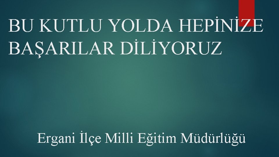 BU KUTLU YOLDA HEPİNİZE BAŞARILAR DİLİYORUZ Ergani İlçe Milli Eğitim Müdürlüğü 