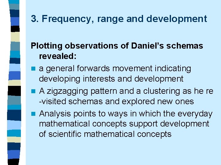 3. Frequency, range and development Plotting observations of Daniel’s schemas revealed: n a general