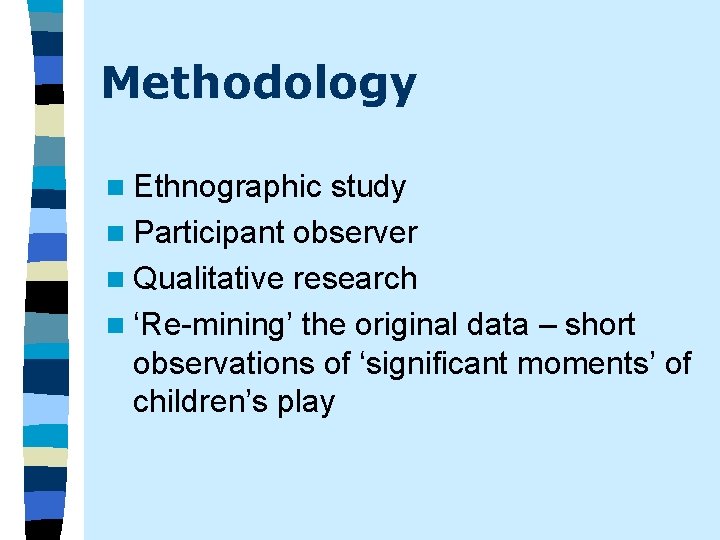 Methodology n Ethnographic study n Participant observer n Qualitative research n ‘Re-mining’ the original