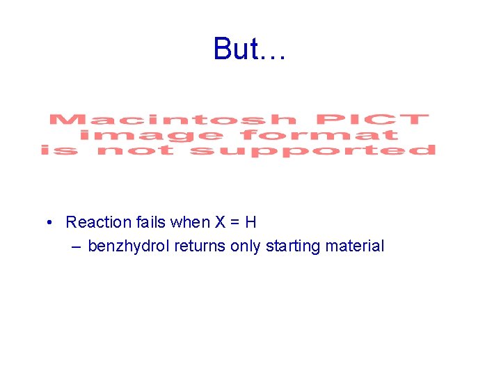 But… • Reaction fails when X = H – benzhydrol returns only starting material