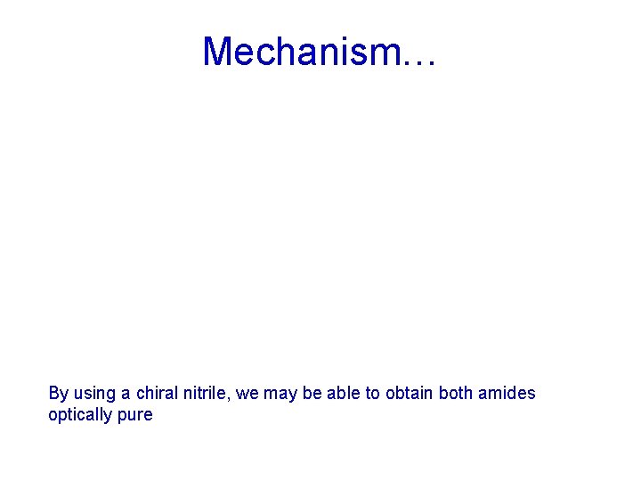 Mechanism… By using a chiral nitrile, we may be able to obtain both amides