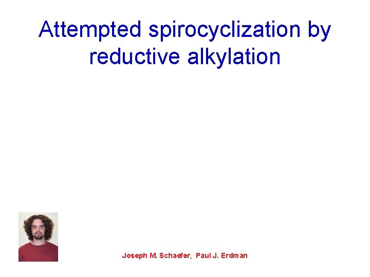 Attempted spirocyclization by reductive alkylation Joseph M. Schaefer, Paul J. Erdman 