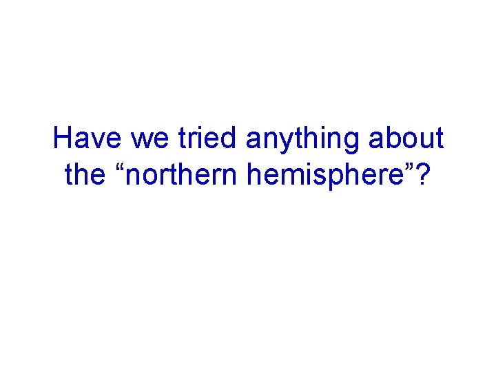 Have we tried anything about the “northern hemisphere”? 