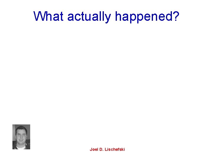What actually happened? Joel D. Lischefski 