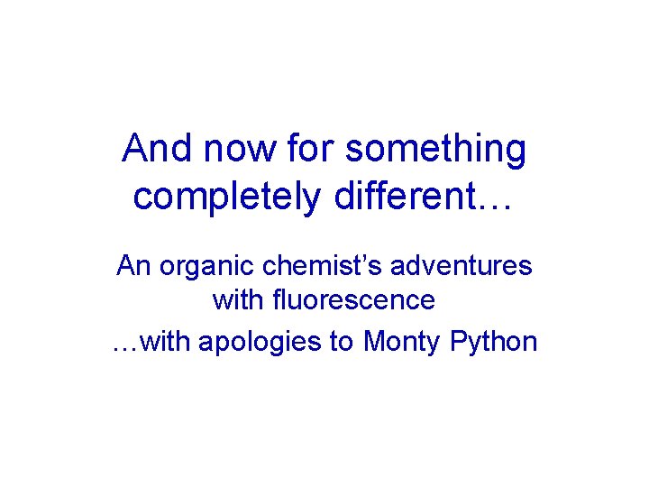 And now for something completely different… An organic chemist’s adventures with fluorescence …with apologies