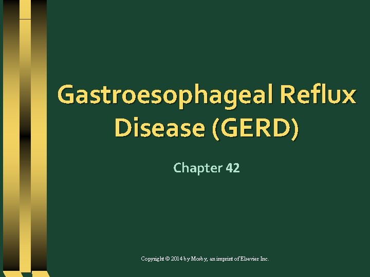 Gastroesophageal Reflux Disease (GERD) Chapter 42 Copyright © 2014 by Mosby, an imprint of
