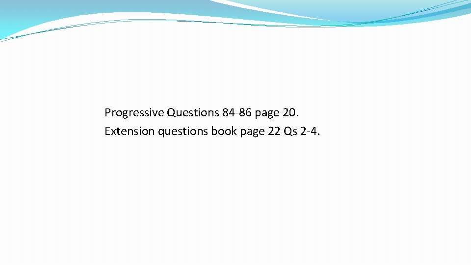 Progressive Questions 84 -86 page 20. Extension questions book page 22 Qs 2 -4.