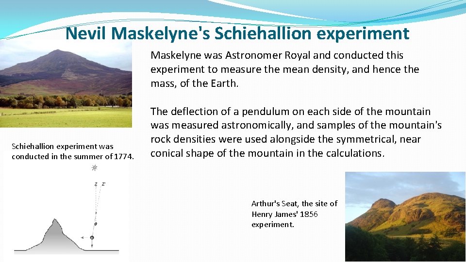 Nevil Maskelyne's Schiehallion experiment Maskelyne was Astronomer Royal and conducted this experiment to measure