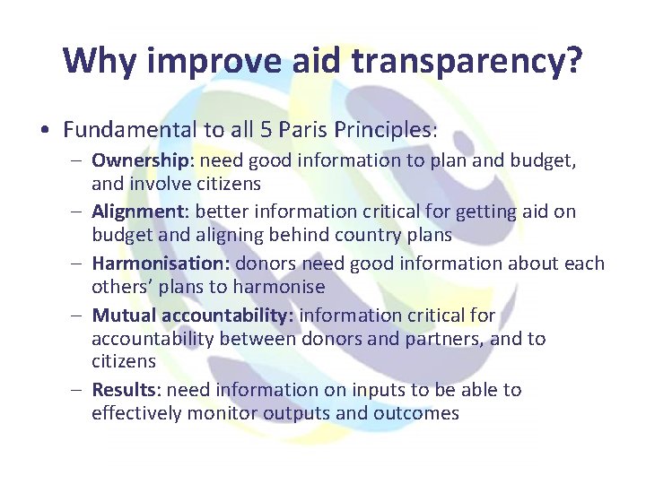 Why improve aid transparency? • Fundamental to all 5 Paris Principles: – Ownership: need