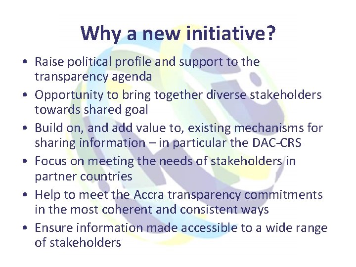 Why a new initiative? • Raise political profile and support to the transparency agenda