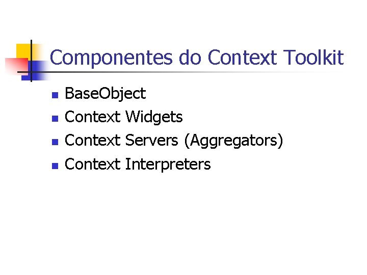 Componentes do Context Toolkit n n Base. Object Context Widgets Context Servers (Aggregators) Context