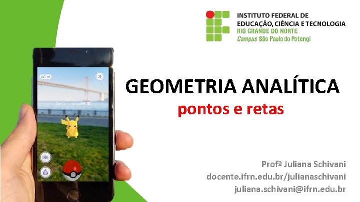 GEOMETRIA ANALÍTICA pontos e retas Profª Juliana Schivani docente. ifrn. edu. br/julianaschivani juliana. schivani@ifrn. GEOMETRIA ANALÍTICA pontos e retas Profª Juliana Schivani docente. ifrn. edu. br/julianaschivani juliana. schivani@ifrn.