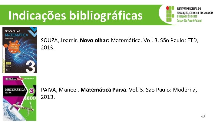 Indicações bibliográficas SOUZA, Joamir. Novo olhar: Matemática. Vol. 3. São Paulo: FTD, 2013. PAIVA, Indicações bibliográficas SOUZA, Joamir. Novo olhar: Matemática. Vol. 3. São Paulo: FTD, 2013. PAIVA,