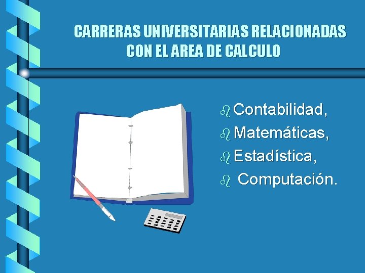 CARRERAS UNIVERSITARIAS RELACIONADAS CON EL AREA DE CALCULO b Contabilidad, b Matemáticas, b Estadística,