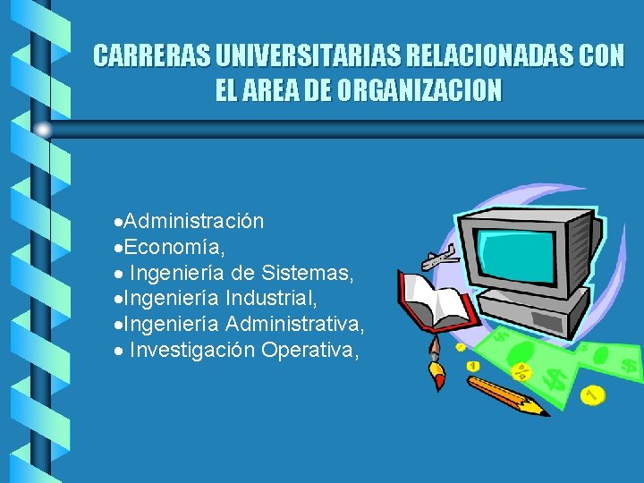 CARRERAS UNIVERSITARIAS RELACIONADAS CON EL AREA DE ORGANIZACION ·Administración ·Economía, · Ingeniería de Sistemas,