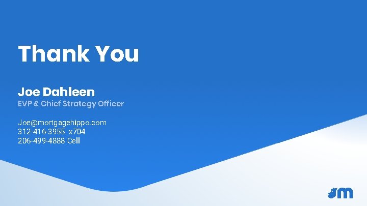 Thank You Joe Dahleen EVP & Chief Strategy Officer Joe@mortgagehippo. com 312 -416 -3955 Thank You Joe Dahleen EVP & Chief Strategy Officer Joe@mortgagehippo. com 312 -416 -3955