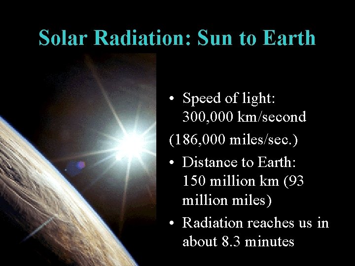Solar Radiation: Sun to Earth • Speed of light: 300, 000 km/second (186, 000