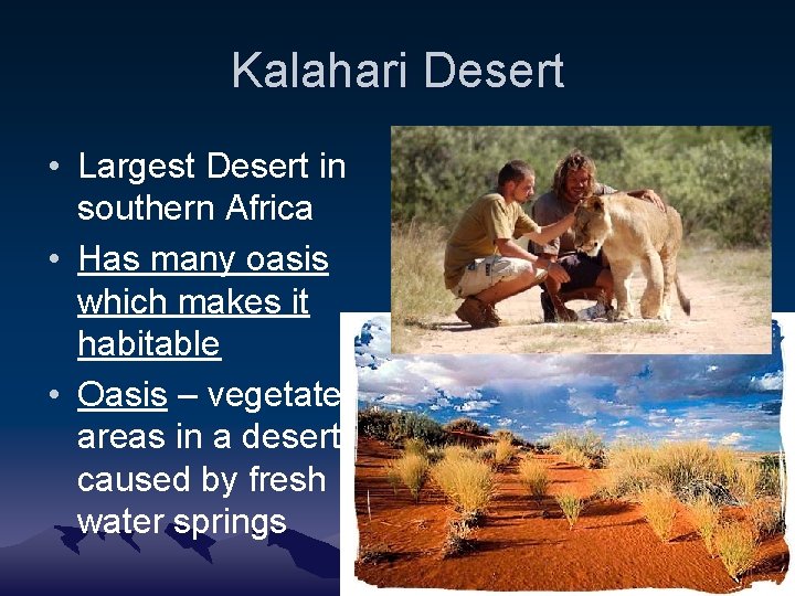 Kalahari Desert • Largest Desert in southern Africa • Has many oasis which makes