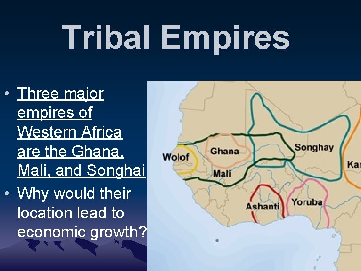 Tribal Empires • Three major empires of Western Africa are the Ghana, Mali, and