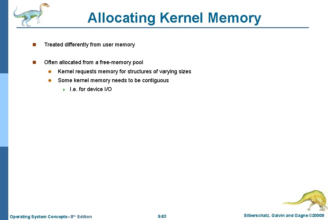 Allocating Kernel Memory n Treated differently from user memory n Often allocated from a