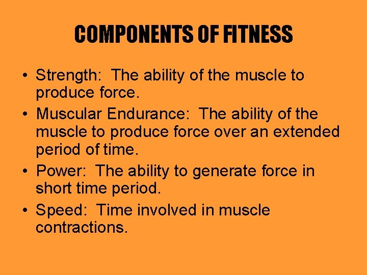 COMPONENTS OF FITNESS • Strength: The ability of the muscle to produce force. •