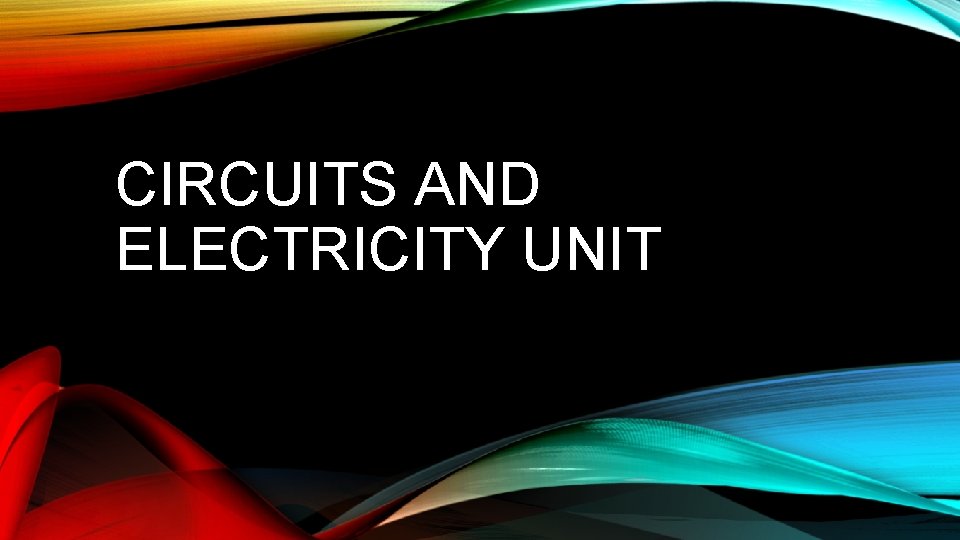 CIRCUITS AND ELECTRICITY UNIT 