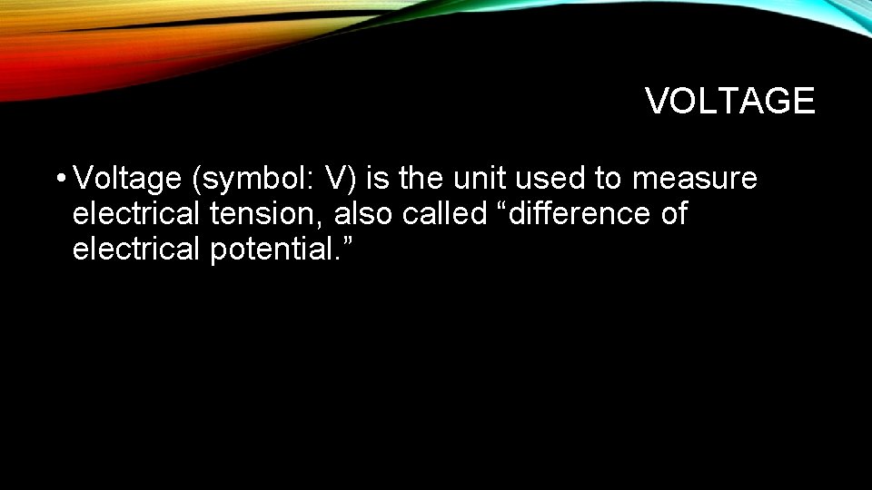 VOLTAGE • Voltage (symbol: V) is the unit used to measure electrical tension, also