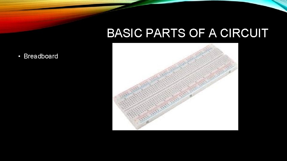 BASIC PARTS OF A CIRCUIT • Breadboard 