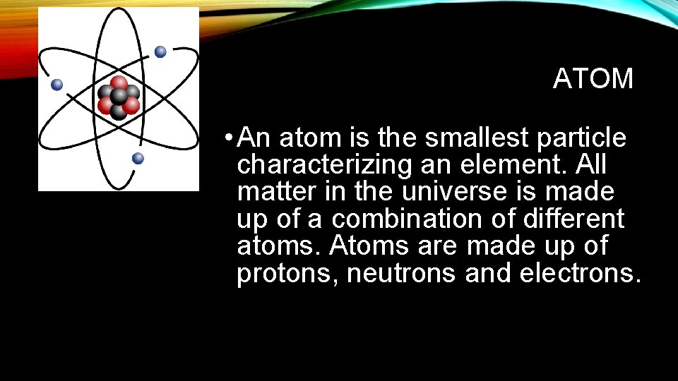 ATOM • An atom is the smallest particle characterizing an element. All matter in