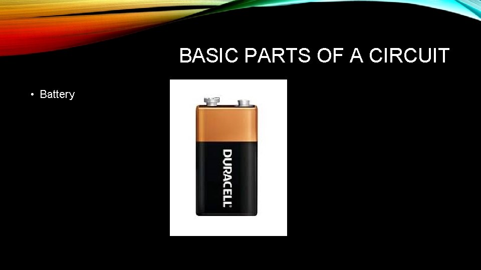 BASIC PARTS OF A CIRCUIT • Battery 